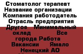 Стоматолог терапевт › Название организации ­ Компания-работодатель › Отрасль предприятия ­ Другое › Минимальный оклад ­ 20 000 - Все города Работа » Вакансии   . Ямало-Ненецкий АО,Муравленко г.